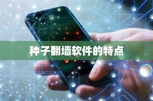 种子翻墙软件的特点 种子翻墙软件的特点