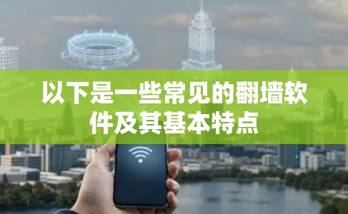 以下是一些常见的翻墙软件及其基本特点 以下是一些常见的翻墙软件及其基本特点