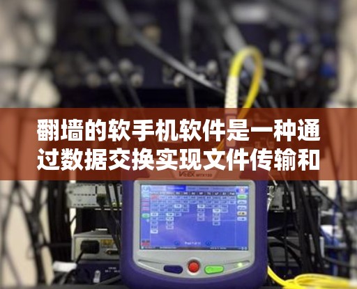 翻墙的软手机软件是一种通过数据交换实现文件传输和应用更新的工具。以下是对这类软件的详细分析和总结 翻墙的软手机软件是一种通过数据交换实现文件传输和应用更新的工具。以下是对这类软件的详细分析和总结