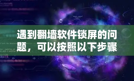 遇到翻墙软件锁屏的问题,可以按照以下步骤进行排查和解决 遇到翻墙软件锁屏的问题,可以按照以下步骤进行排查和解决