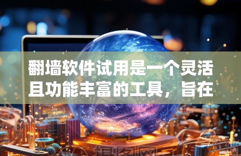 翻墙软件试用是一个灵活且功能丰富的工具,旨在帮助用户绕过或限制网络防火墙,从而访问更广泛的网络资源。以下是对翻墙软件的详细总结 翻墙软件试用是一个灵活且功能丰富的工具,旨在帮助用户绕过或限制网络防火墙,从而访问更广泛的网络资源。以下是对翻墙软件的详细总结