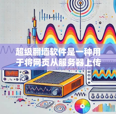 超级翻墙软件是一种用于将网页从服务器上传到目标服务器的工具,通常通过翻墙机制实现数据传输的安全性。以下是对超级翻墙软件的详细分析和推荐 超级翻墙软件是一种用于将网页从服务器上传到目标服务器的工具,通常通过翻墙机制实现数据传输的安全性。以下是对超级翻墙软件的详细分析和推荐