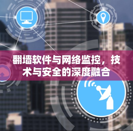 翻墙软件与网络监控，技术与安全的深度融合