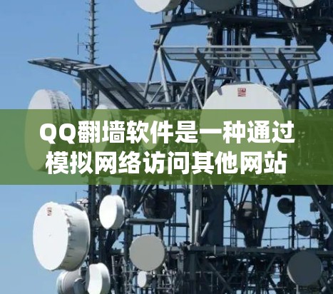 QQ翻墙软件是一种通过模拟网络访问其他网站的技术，通常用于绕过服务器封禁或截断。如果你遇到了QQ账户被封或被截断的问题，以下是一些步骤和方法，可以尝试使用翻墙软件访问QQ账户