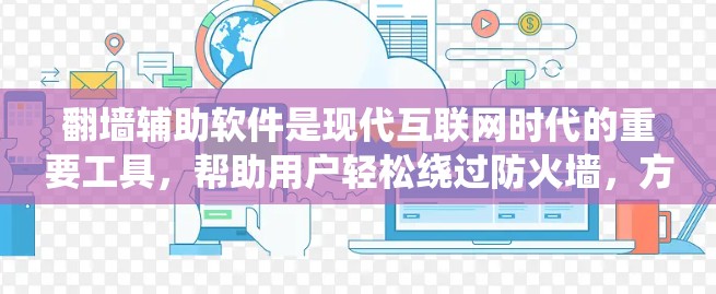 翻墙辅助软件是现代互联网时代的重要工具，帮助用户轻松绕过防火墙，方便他们在不同系统和防火墙下访问互联网。以下是关于这些工具的详细总结