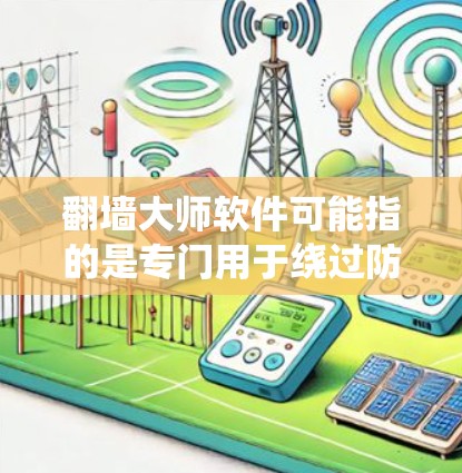 翻墙大师软件可能指的是专门用于绕过防火墙或网络防火墙软件。这类软件通常用于在需要访问特定网站或资源时，即便防火墙阻止了访问，也能正常连接到网络。以下是一些常见的翻墙软件及其功能