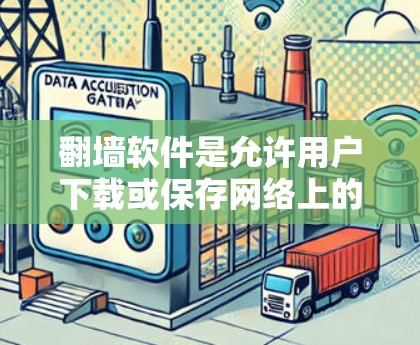 翻墙软件是允许用户下载或保存网络上的图片和视频的工具。以下是一些常见的翻墙软件推荐