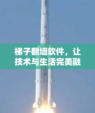 梯子翻墙软件，让技术与生活完美融合