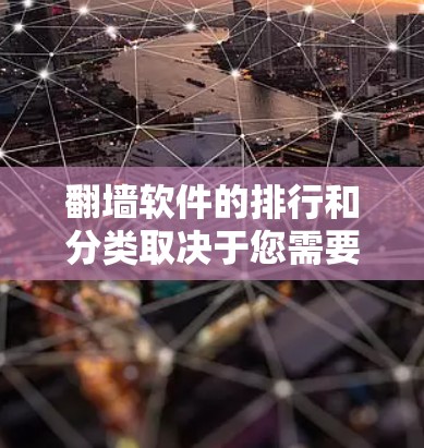 翻墙软件的排行和分类取决于您需要的功能和需求，以下是一些常见的分类和推荐