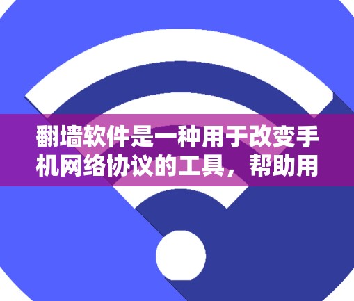 翻墙软件是一种用于改变手机网络协议的工具，帮助用户切换到不同的网络设备或协议。以下是一个清晰的指南，帮助您选择和使用翻墙软件