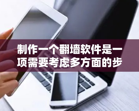 制作一个翻墙软件是一项需要考虑多方面的步骤和问题。以下是详细的步骤指南，帮助您有效地创建和使用翻墙软件