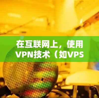 在互联网上，使用VPN技术（如VPS翻墙软件）可以有效地解决数据安全和流量问题。以下是一些适合用于创建和管理VPS翻墙软件的推荐工具和方法