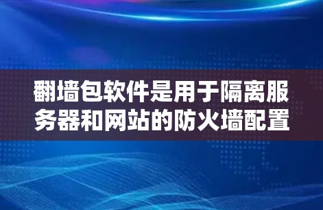 翻墙包软件是用于隔离服务器和网站的防火墙配置工具，帮助用户保护个人和企业免受网络攻击。以下是关于翻墙包软件的详细分析和建议
