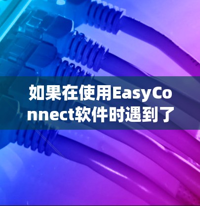 如果在使用EasyConnect软件时遇到了自动翻墙的问题，可以按照以下步骤进行排查和解决