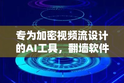 专为加密视频流设计的AI工具，翻墙软件源码