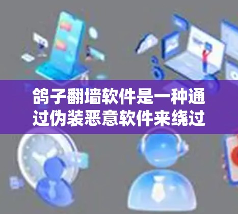 鸽子翻墙软件是一种通过伪装恶意软件来绕过防火墙的技术，广泛应用于网络攻击和恶意软件安装。以下是对鸽子翻墙软件的详细分析