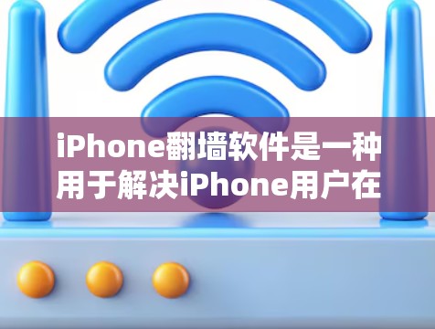 iPhone翻墙软件是一种用于解决iPhone用户在使用时遇到的网络访问问题的工具。这些问题通常出现在以下场景中
