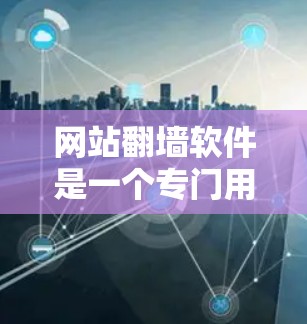 网站翻墙软件是一个专门用于将网站内容复制到另一台服务器上的工具，通常用于解决网站被移除访问权限或技术问题的情况。以下是对网站翻墙软件的详细分析和使用指南