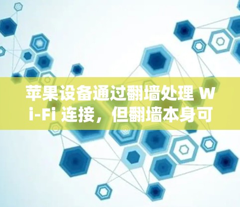 苹果设备通过翻墙处理 Wi-Fi 连接，但翻墙本身可能导致系统卡顿。为了加速苹果设备，可以尝试以下方法