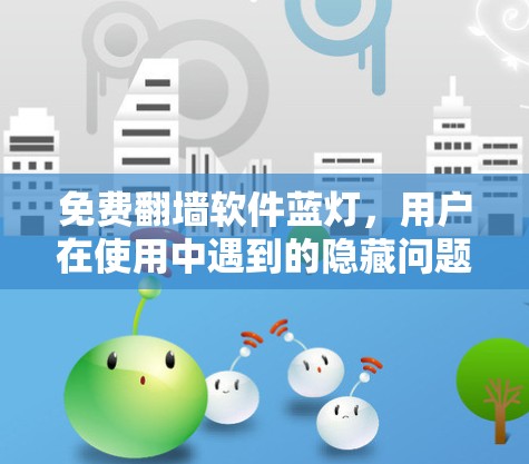 免费翻墙软件蓝灯，用户在使用中遇到的隐藏问题