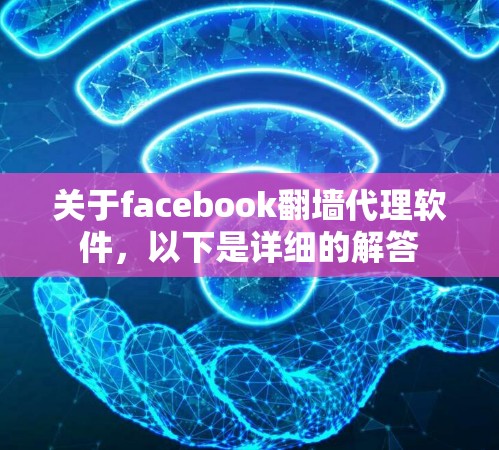 关于facebook翻墙代理软件，以下是详细的解答