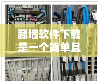 翻墙软件下载是一个简单且实用的过程，但需要确保选择了安全且可靠的软件。以下是一些步骤指南，帮助您轻松下载和使用翻墙软件