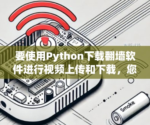 要使用Python下载翻墙软件进行视频上传和下载，您可以按照以下步骤操作