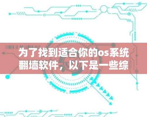 为了找到适合你的os系统翻墙软件，以下是一些综合考虑的因素和推荐