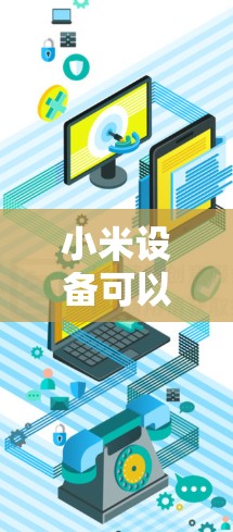 小米设备可以通过翻墙来优化性能，以适应不同网络环境。以下是一些适合小米设备使用的翻墙软件推荐