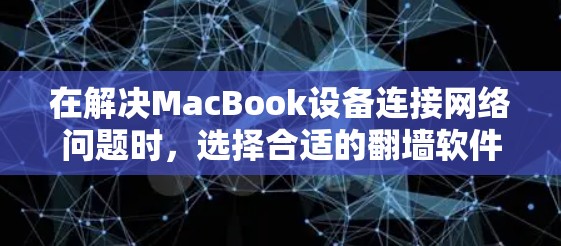 在解决MacBook设备连接网络问题时，选择合适的翻墙软件是一个明智的决策。以下是一个分步指南，帮助你找到适合的解决方案