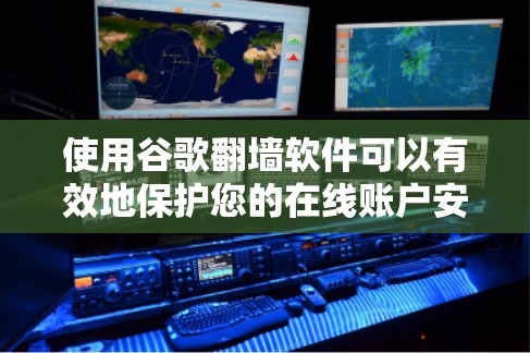 使用谷歌翻墙软件可以有效地保护您的在线账户安全，确保未经授权的访问不受影响。以下是一个详细的步骤指南，帮助您安全地使用该工具