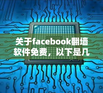 关于facebook翻墙软件免费，以下是几种可能的解决方案和步骤