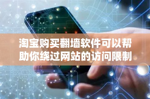 淘宝购买翻墙软件可以帮助你绕过网站的访问限制，比如防火墙或缓存过滤。以下是具体的步骤和建议