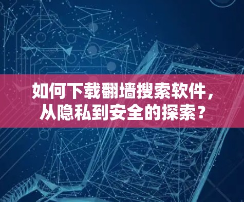 如何下载翻墙搜索软件，从隐私到安全的探索？