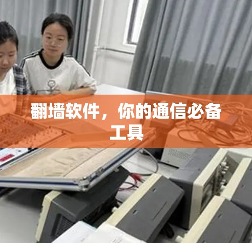 翻墙软件，你的通信必备工具