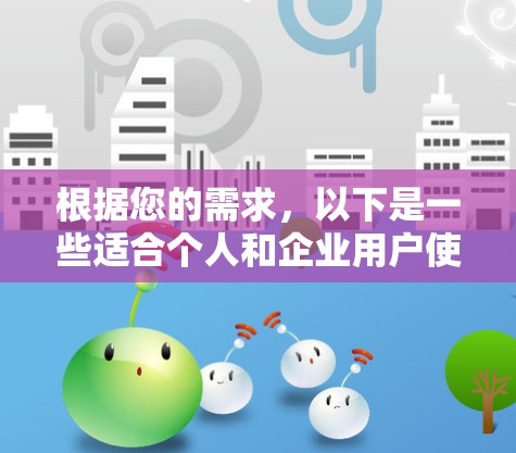 根据您的需求，以下是一些适合个人和企业用户使用的翻墙软件推荐，涵盖了功能、适用用户、注册费用及兼容性等方面