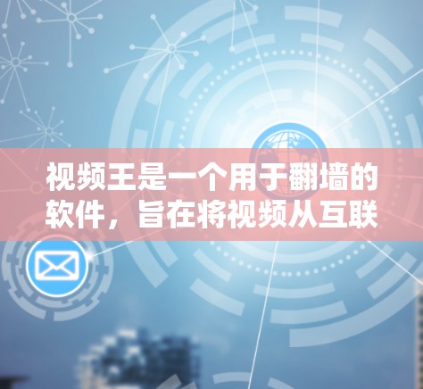 视频王是一个用于翻墙的软件，旨在将视频从互联网下载到本地存储，以便访问。以下是关于视频王的详细指南