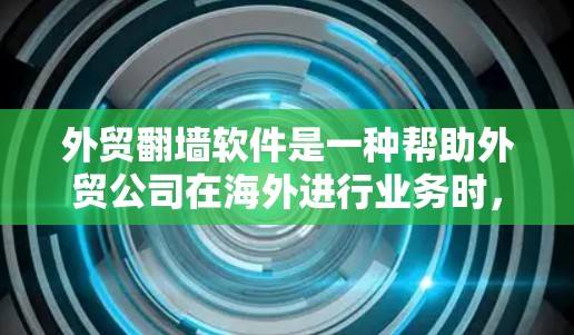 外贸翻墙软件是一种帮助外贸公司在海外进行业务时，避开翻译限制和法律风险的工具。它通过创建镜像网站和自动翻译产品信息，确保产品可以在目标国家销售，同时避免翻译成本和法律风险。以下是详细的步骤和信息