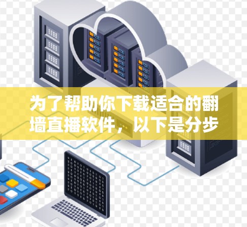 为了帮助你下载适合的翻墙直播软件，以下是分步骤的建议