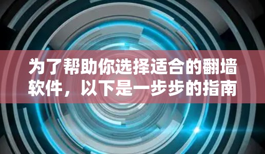 为了帮助你选择适合的翻墙软件，以下是一步步的指南