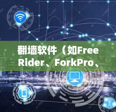 翻墙软件（如FreeRider、ForkPro、Switcher等）是一种工具，允许用户在没有实际墙的情况下访问外部网络，通常用于朋友、企业或远程办公场景。以下是一些推荐的免费翻墙软件，供您参考