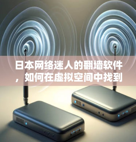 日本网络迷人的翻墙软件，如何在虚拟空间中找到真实的自我