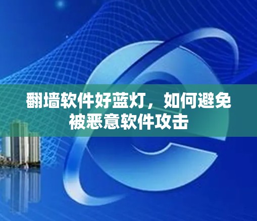 翻墙软件好蓝灯，如何避免被恶意软件攻击