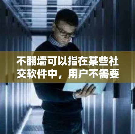 不翻墙可以指在某些社交软件中，用户不需要通过VPN或通过特定协议访问其他网站或设备。以下是关于不翻墙社交软件的一些信息