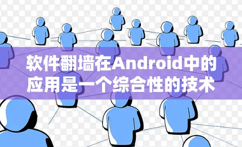 软件翻墙在Android中的应用是一个综合性的技术问题，涉及工具选择、操作复杂性、安全性和应用管理等多个方面。以下是一个分步的指南，帮助您理解和实现软件翻墙