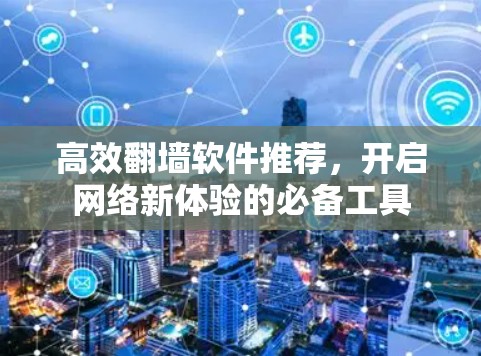 高效翻墙软件推荐，开启网络新体验的必备工具