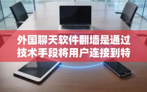 外国聊天软件翻墙是通过技术手段将用户连接到特定目标网络，通常用于在其他国家使用。以下是关于这一问题的详细分析