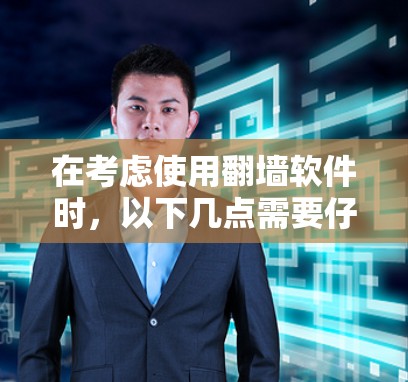 在考虑使用翻墙软件时，以下几点需要仔细权衡