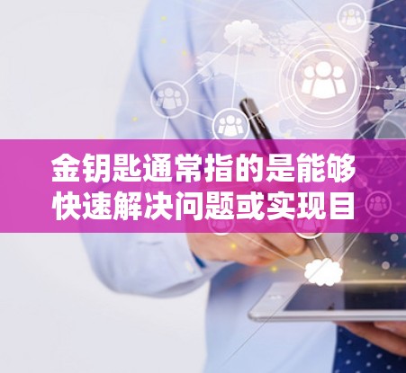 金钥匙通常指的是能够快速解决问题或实现目标的工具，而翻墙软件则是一种用于在互联网上将服务器上传的图片或文件下载到用户本地的软件。两者结合使用，可能指的是使用翻墙软件来获取网络资源或内容