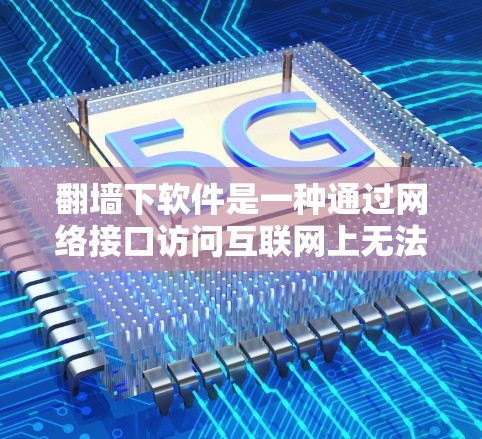 翻墙下软件是一种通过网络接口访问互联网上无法访问的软件，通常需要通过网络连接来获取。以下是一个逐步指南，帮助您安全地翻墙下软件